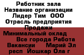 Работник зала › Название организации ­ Лидер Тим, ООО › Отрасль предприятия ­ Продажи › Минимальный оклад ­ 25 000 - Все города Работа » Вакансии   . Марий Эл респ.,Йошкар-Ола г.